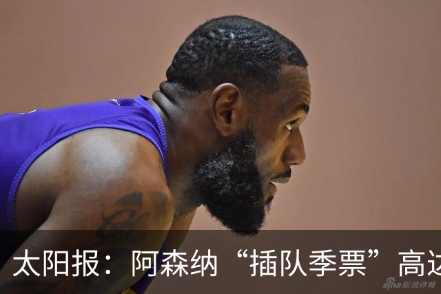 太阳报：阿森纳“插队季票”高达3.5万镑 世界杯已获补偿70余万
