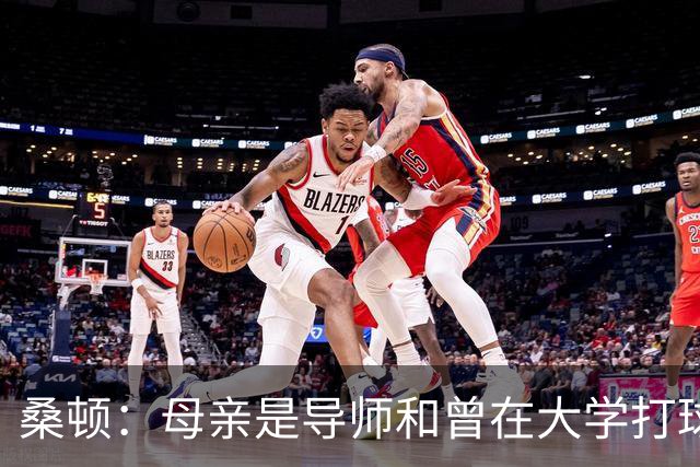 桑顿：母亲是导师&曾在大学打球 身后的团队一直支持我走到现在