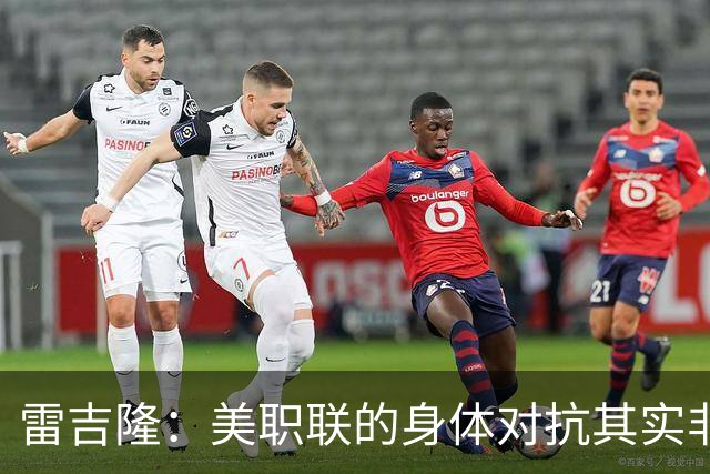 雷吉隆：美职联的身体对抗其实非常强 库库雷利亚配得上去皇马