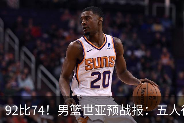 92比74！男篮世亚预战报：五人得分上双 , 生死战爆发 , 中国男篮晋级